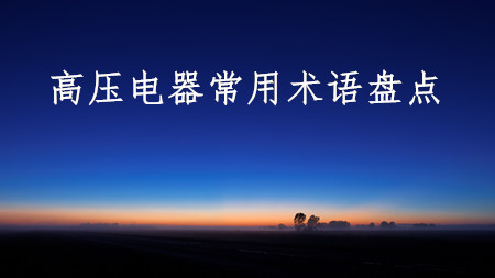 <strong>高压电器常用术语盘点</strong>